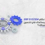  ما هو نظام ERP System وكيف يساعدك في تحسين إدارة أعمالك؟