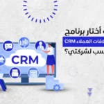 كيف أختار برنامج إدارة علاقات العملاء CRM المناسب لشركتي؟