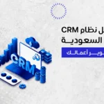 أفضل نظام crm في السعودية لتطوير أعمالك
